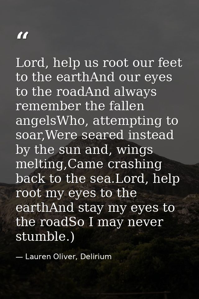 Lord, help us root our feet to the earthAnd our eyes to the roadAnd always remember the fallen angelsWho, attempting to  — Lauren Oliver, Delirium