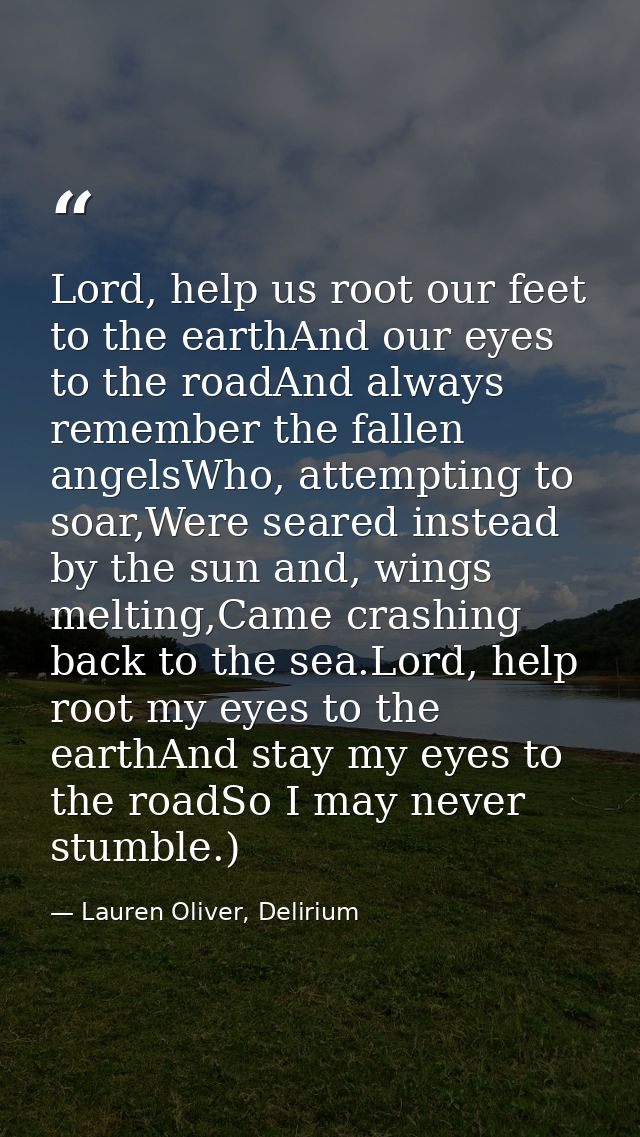 Lord, help us root our feet to the earthAnd our eyes to the roadAnd always remember the fallen angelsWho, attempting to  — Lauren Oliver, Delirium