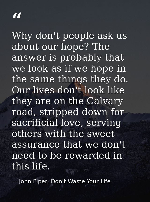Why don't people ask us about our hope? The answer is probably that we look as if we hope in the same things they do. Ou — John Piper, Don't Waste Your Life