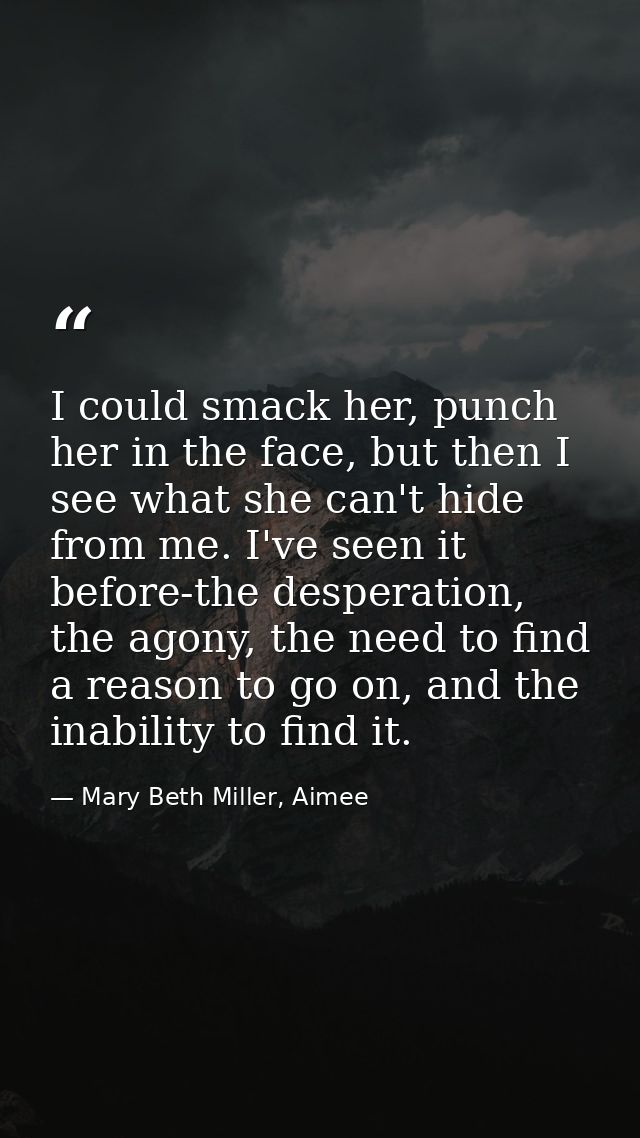 I could smack her, punch her in the face, but then I see what she can't hide from me. I've seen it before-the desperatio — Mary Beth Miller, Aimee