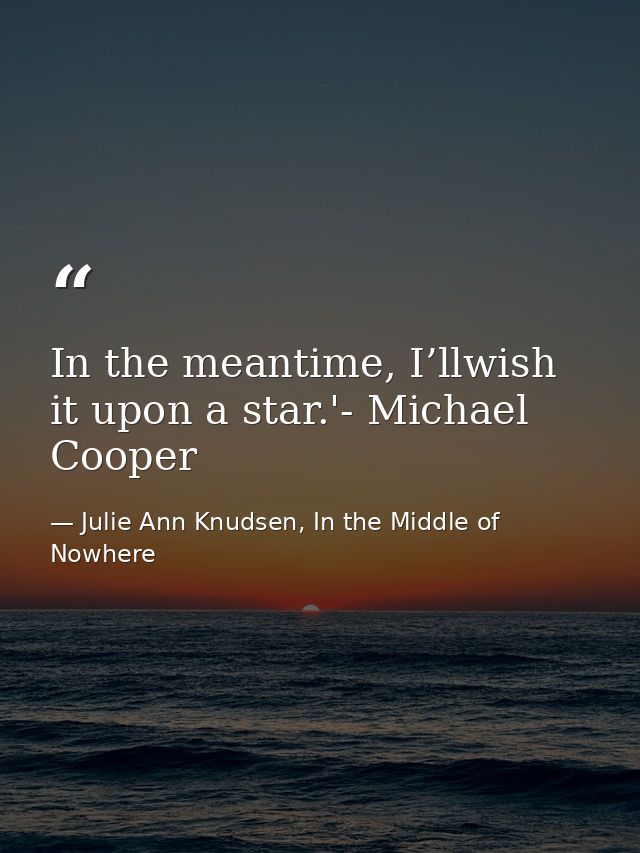 In the meantime, I’llwish it upon a star.'- Michael Cooper — Julie Ann Knudsen, In the Middle of Nowhere