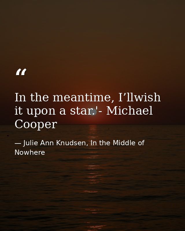 In the meantime, I’llwish it upon a star.'- Michael Cooper — Julie Ann Knudsen, In the Middle of Nowhere