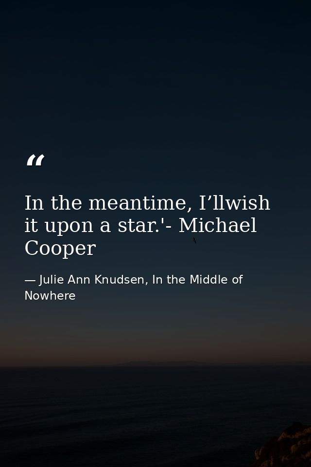 In the meantime, I’llwish it upon a star.'- Michael Cooper — Julie Ann Knudsen, In the Middle of Nowhere