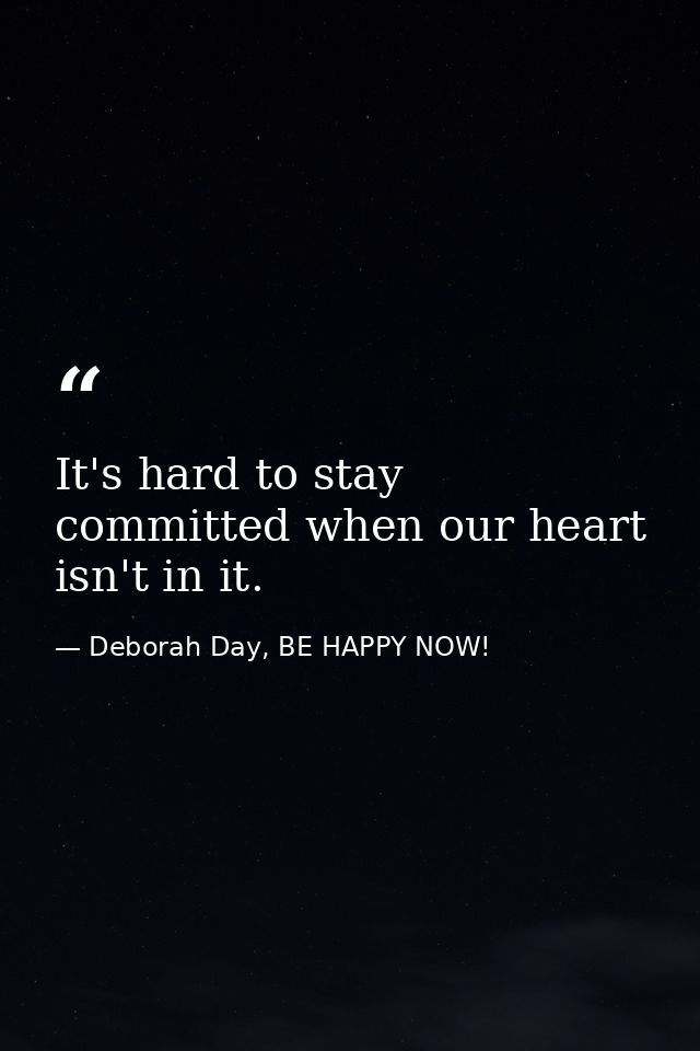 It's hard to stay committed when our heart isn't in it. — Deborah Day, BE HAPPY NOW!