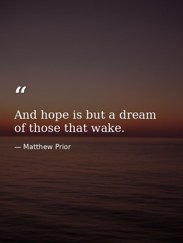 And hope is but a dream of those that wake. — Matthew Prior