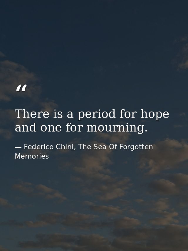 There is a period for hope and one for mourning. — Federico Chini, The Sea Of Forgotten Memories