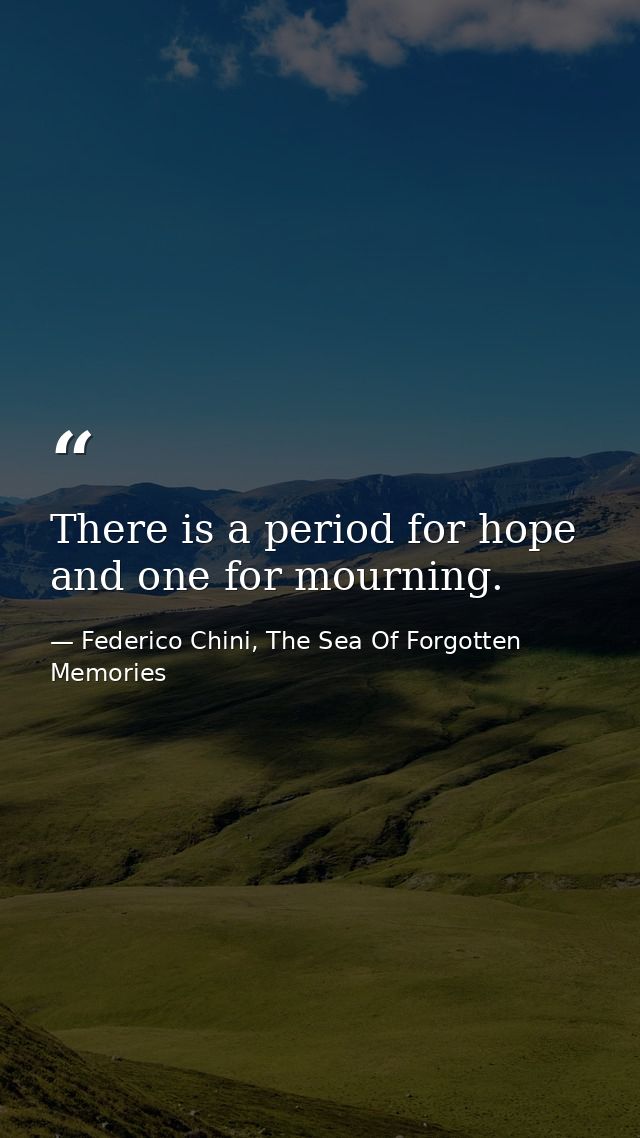 There is a period for hope and one for mourning. — Federico Chini, The Sea Of Forgotten Memories