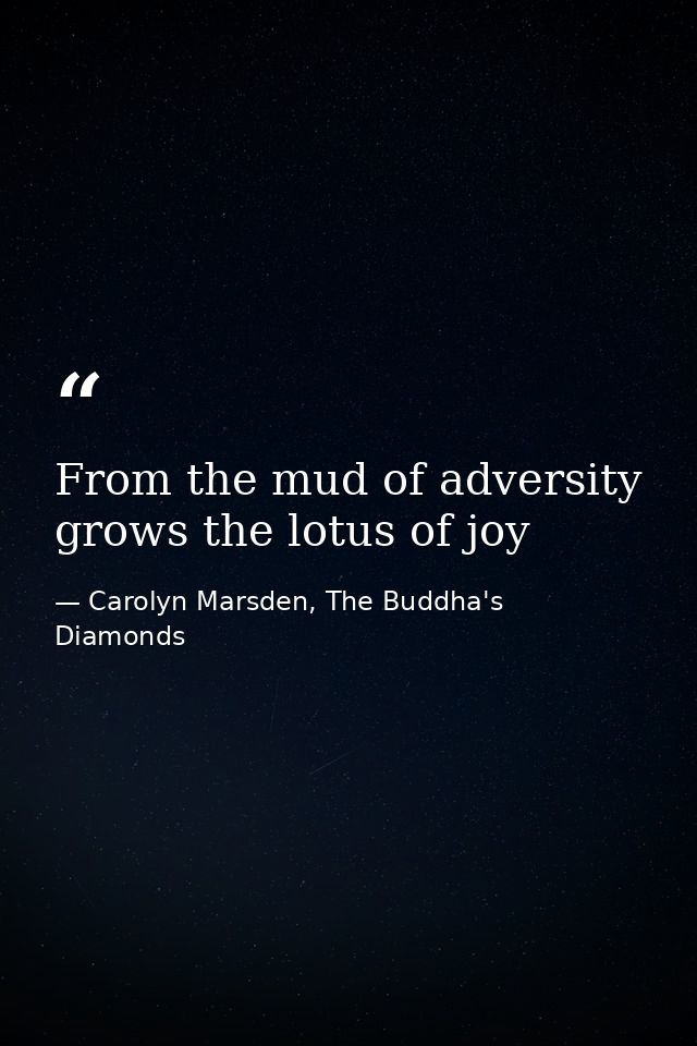 From the mud of adversity grows the lotus of joy — Carolyn Marsden, The Buddha's Diamonds