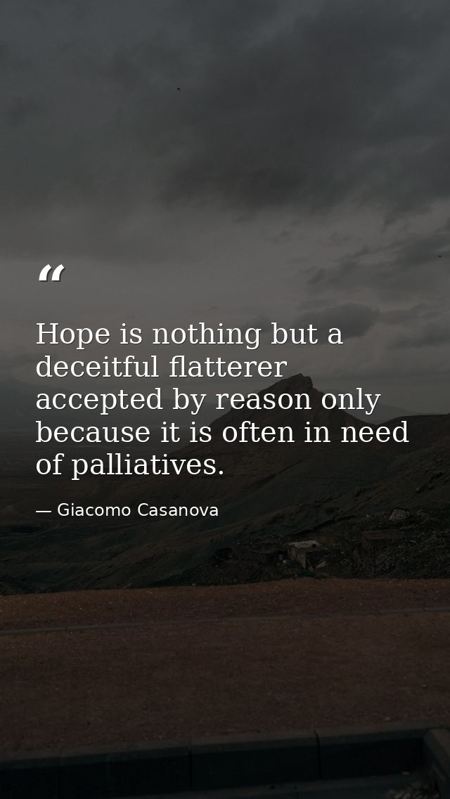Hope is nothing but a deceitful flatterer accepted by reason only because it is often in need of palliatives. — Giacomo Casanova