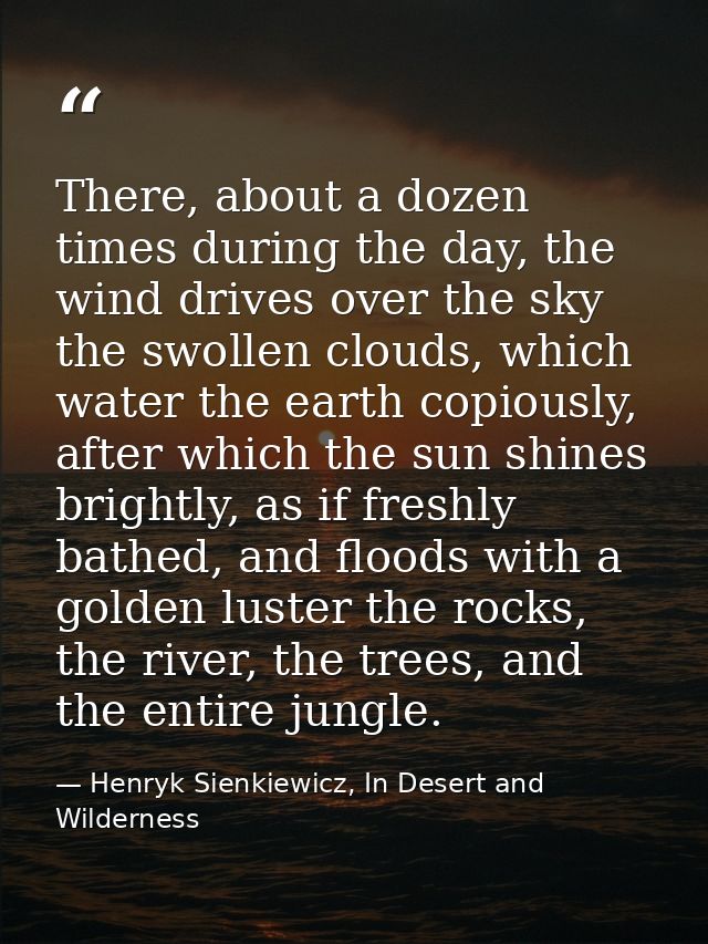 There, about a dozen times during the day, the wind drives over the sky the swollen clouds, which water the earth copiou — Henryk Sienkiewicz, In Desert and Wilderness