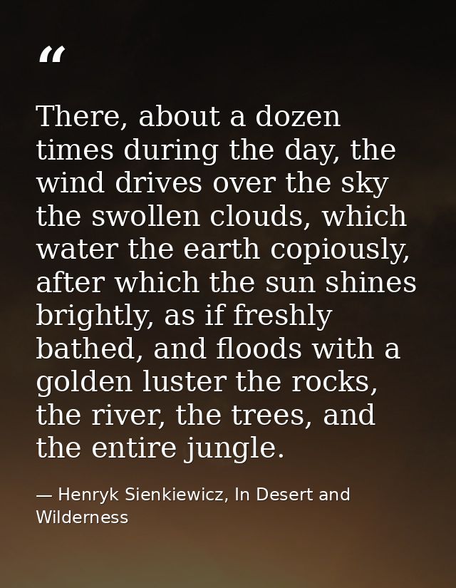 There, about a dozen times during the day, the wind drives over the sky the swollen clouds, which water the earth copiou — Henryk Sienkiewicz, In Desert and Wilderness
