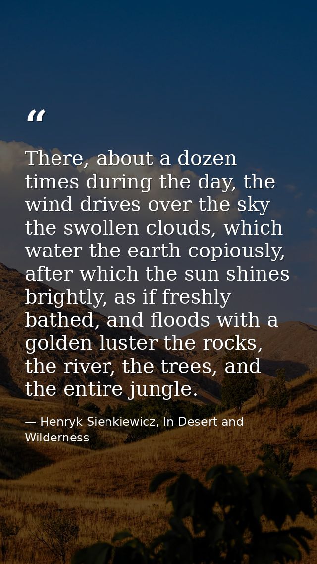 There, about a dozen times during the day, the wind drives over the sky the swollen clouds, which water the earth copiou — Henryk Sienkiewicz, In Desert and Wilderness