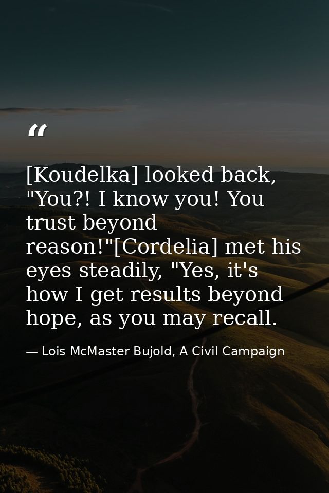 [Koudelka] looked back, "You?! I know you! You trust beyond reason!"[Cordelia] met his eyes steadily, "Yes, it's how I g — Lois McMaster Bujold, A Civil Campaign
