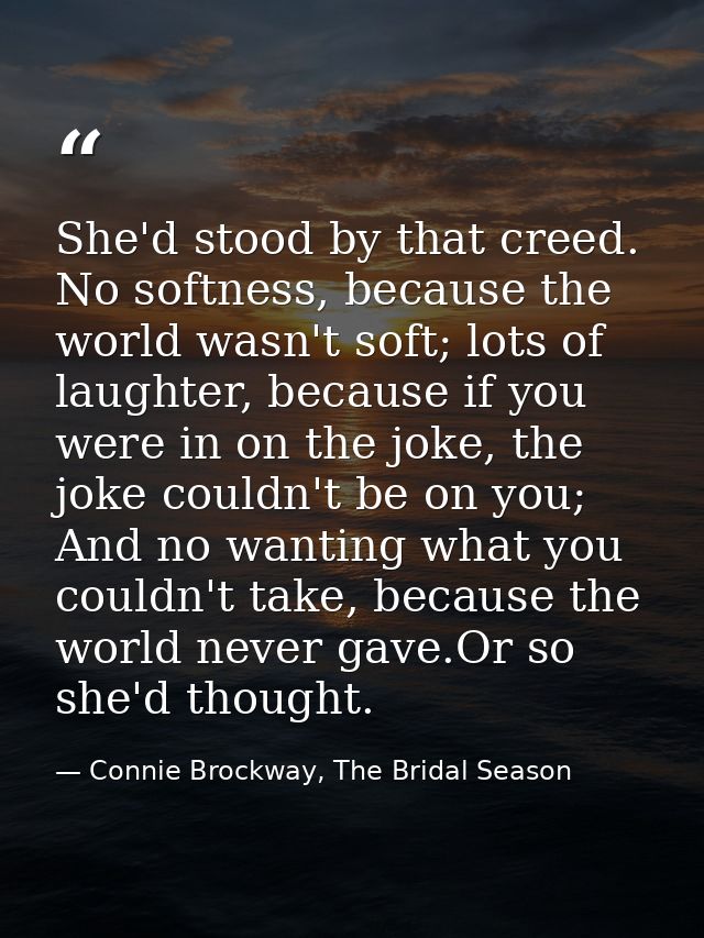 She'd stood by that creed. No softness, because the world wasn't soft; lots of laughter, because if you were in on the j — Connie Brockway, The Bridal Season