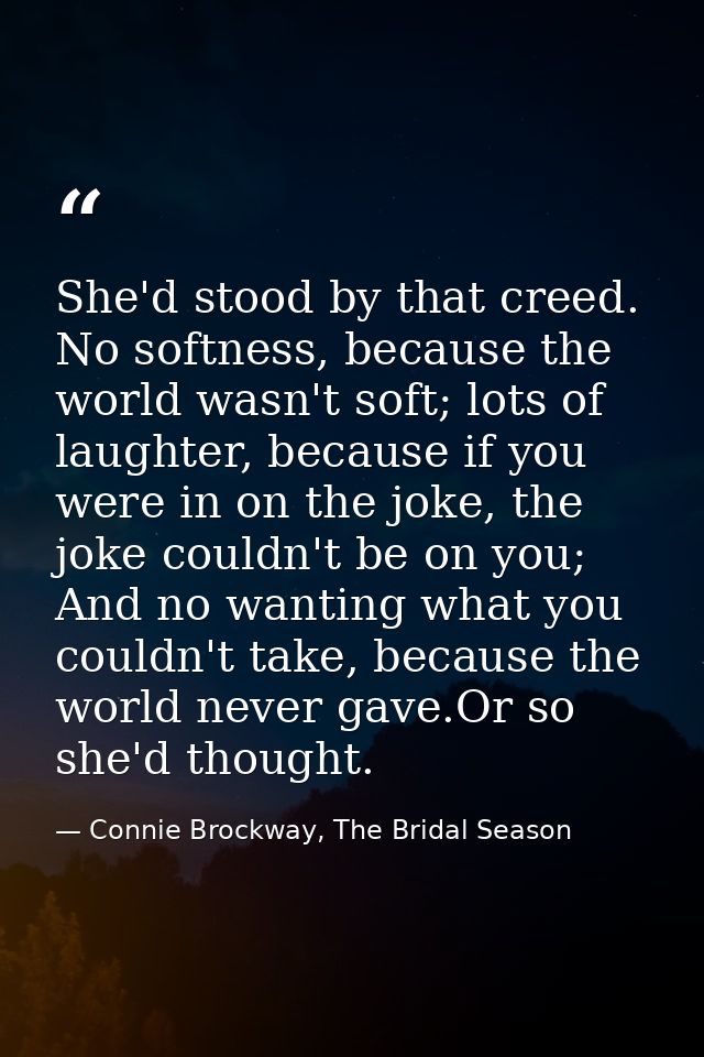 She'd stood by that creed. No softness, because the world wasn't soft; lots of laughter, because if you were in on the j — Connie Brockway, The Bridal Season