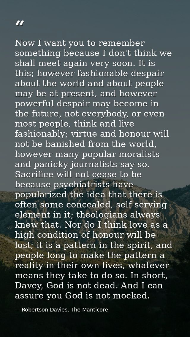 Now I want you to remember something because I don't think we shall meet again very soon. It is this; however fashionabl — Robertson Davies, The Manticore