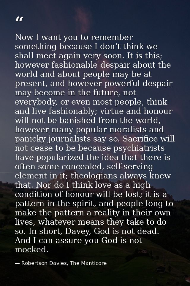Now I want you to remember something because I don't think we shall meet again very soon. It is this; however fashionabl — Robertson Davies, The Manticore
