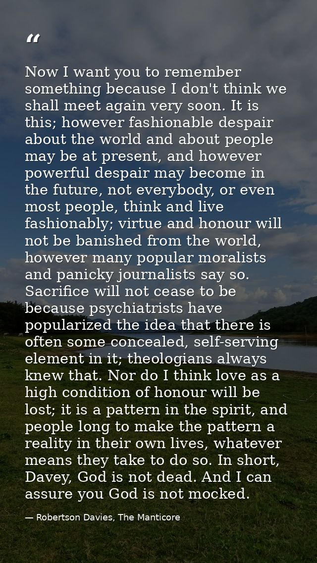 Now I want you to remember something because I don't think we shall meet again very soon. It is this; however fashionabl — Robertson Davies, The Manticore
