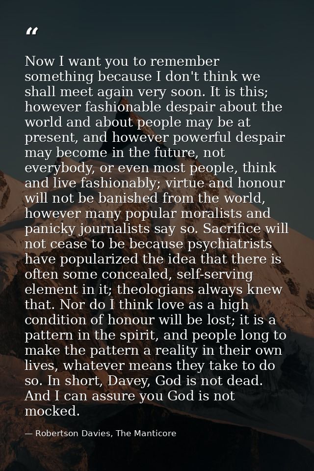 Now I want you to remember something because I don't think we shall meet again very soon. It is this; however fashionabl — Robertson Davies, The Manticore