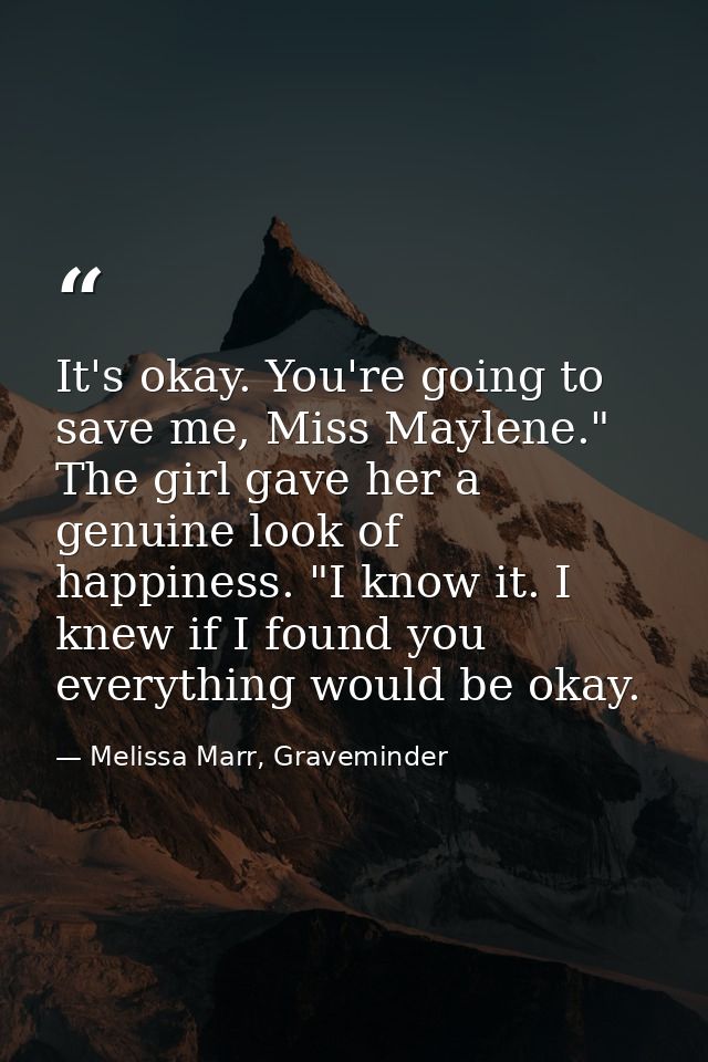 It's okay. You're going to save me, Miss Maylene." The girl gave her a genuine look of happiness. "I know it. I knew if  — Melissa Marr, Graveminder