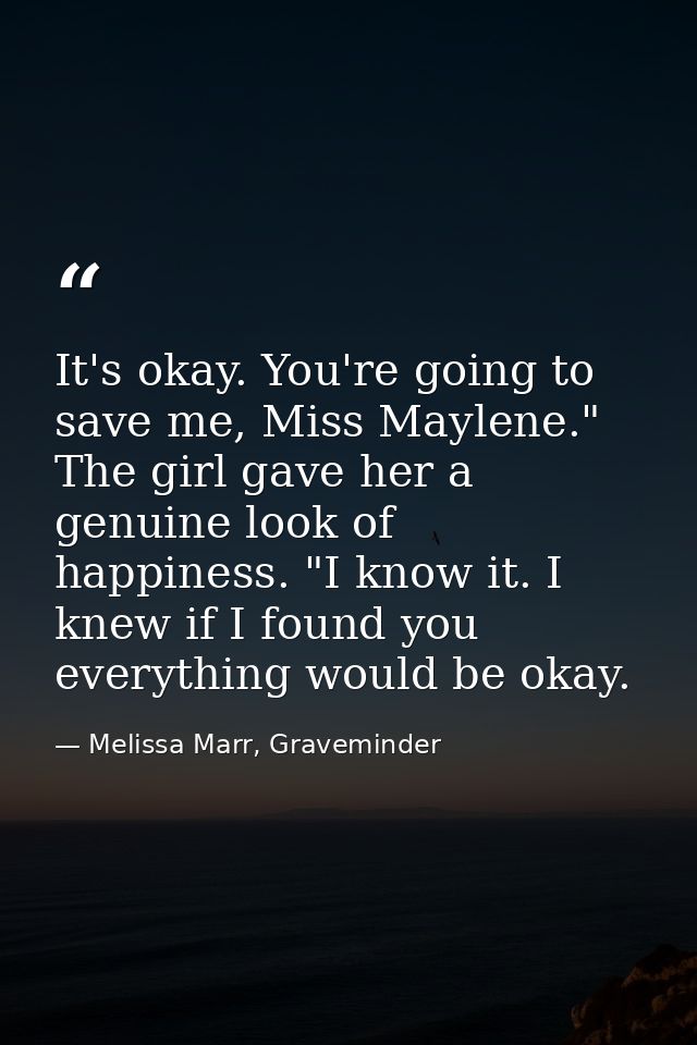 It's okay. You're going to save me, Miss Maylene." The girl gave her a genuine look of happiness. "I know it. I knew if  — Melissa Marr, Graveminder