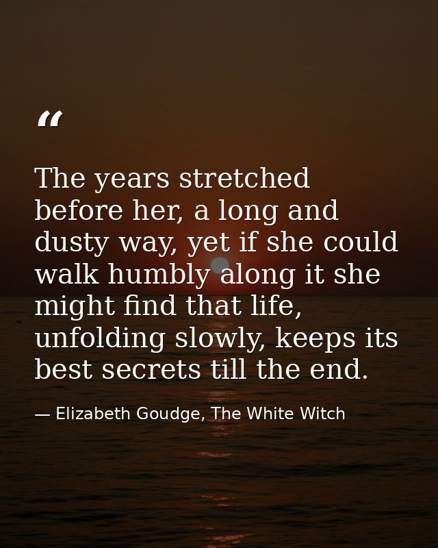 The years stretched before her, a long and dusty way, yet if she could walk humbly along it she might find that life, un — Elizabeth Goudge, The White Witch