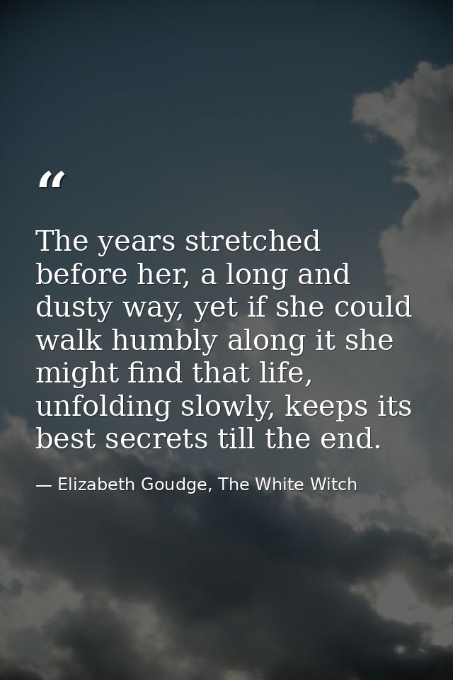 The years stretched before her, a long and dusty way, yet if she could walk humbly along it she might find that life, un — Elizabeth Goudge, The White Witch