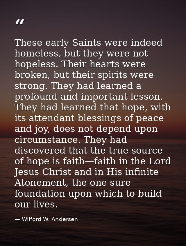 These early Saints were indeed homeless, but they were not hopeless. Their hearts were broken, but their spirits were st — Wilford W. Andersen