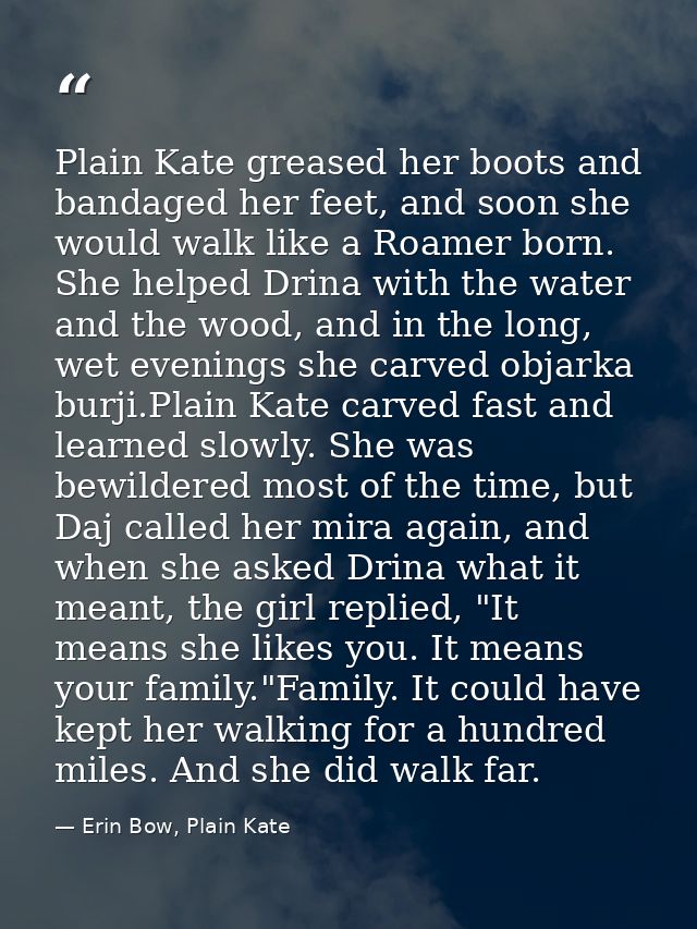 Plain Kate greased her boots and bandaged her feet, and soon she would walk like a Roamer born. She helped Drina with th — Erin Bow, Plain Kate