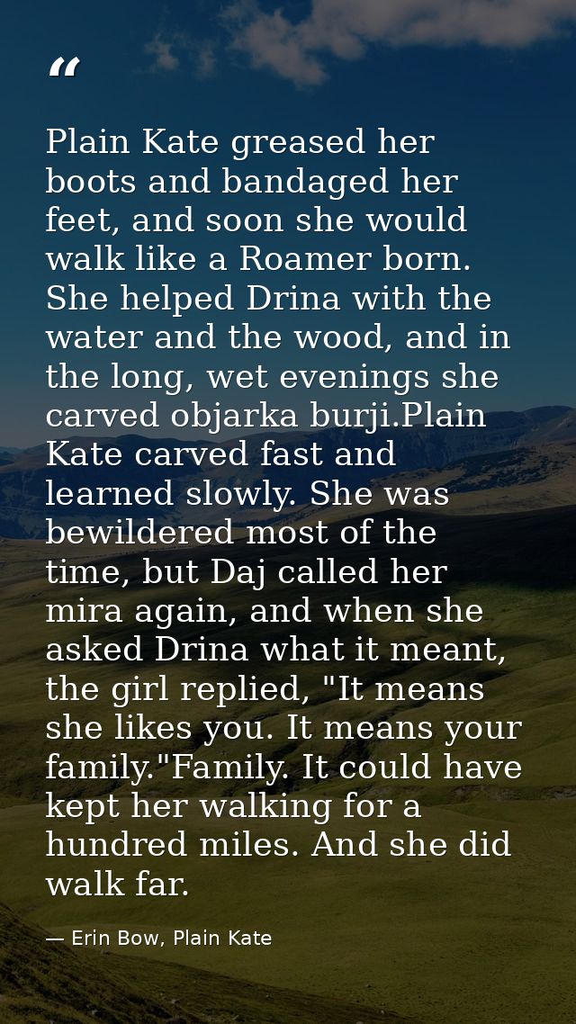 Plain Kate greased her boots and bandaged her feet, and soon she would walk like a Roamer born. She helped Drina with th — Erin Bow, Plain Kate