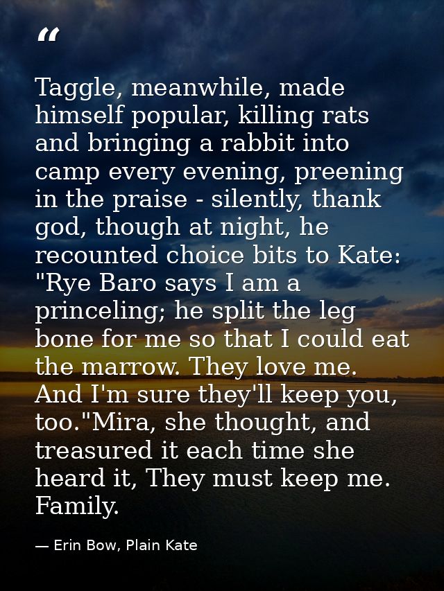 Taggle, meanwhile, made himself popular, killing rats and bringing a rabbit into camp every evening, preening in the pra — Erin Bow, Plain Kate