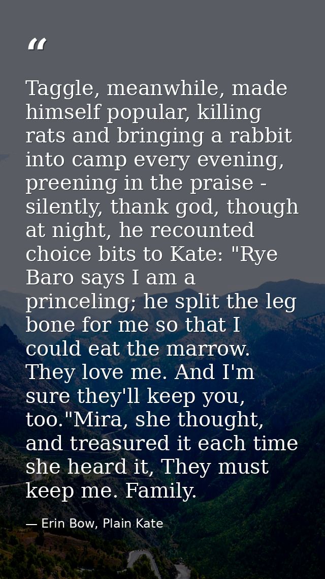 Taggle, meanwhile, made himself popular, killing rats and bringing a rabbit into camp every evening, preening in the pra — Erin Bow, Plain Kate