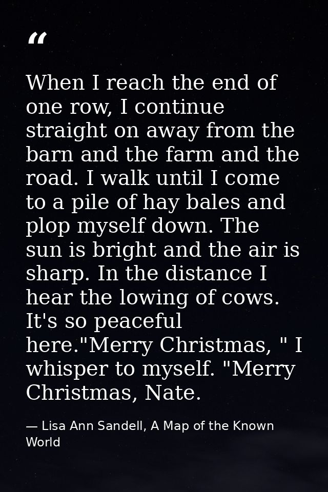 When I reach the end of one row, I continue straight on away from the barn and the farm and the road. I walk until I com — Lisa Ann Sandell, A Map of the Known World