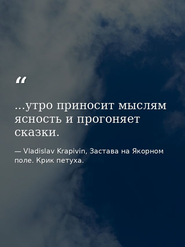 ...утро приносит мыслям ясность и прогоняет сказки. — Vladislav Krapivin, Застава на Якорном поле. Крик петуха.