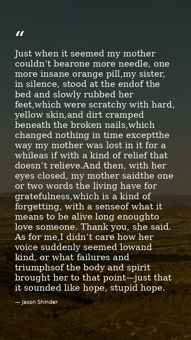 Just when it seemed my mother couldn’t bearone more needle, one more insane orange pill,my sister, in silence, stood at  — Jason Shinder