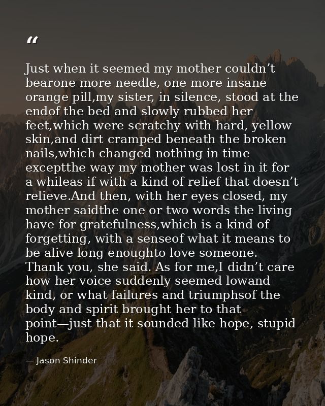 Just when it seemed my mother couldn’t bearone more needle, one more insane orange pill,my sister, in silence, stood at  — Jason Shinder