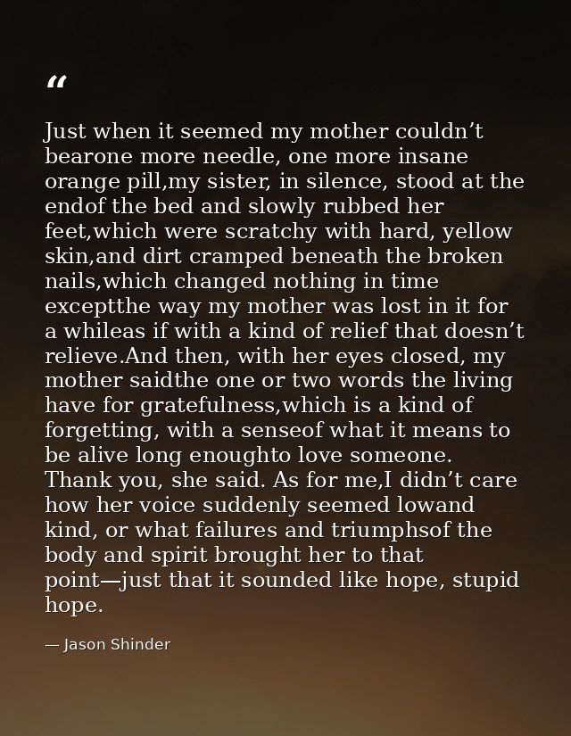 Just when it seemed my mother couldn’t bearone more needle, one more insane orange pill,my sister, in silence, stood at  — Jason Shinder