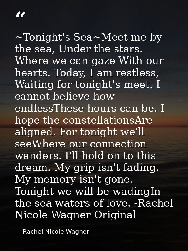 ~Tonight's Sea~Meet me by the sea, Under the stars. Where we can gaze With our hearts. Today, I am restless, Waiting for — Rachel Nicole Wagner