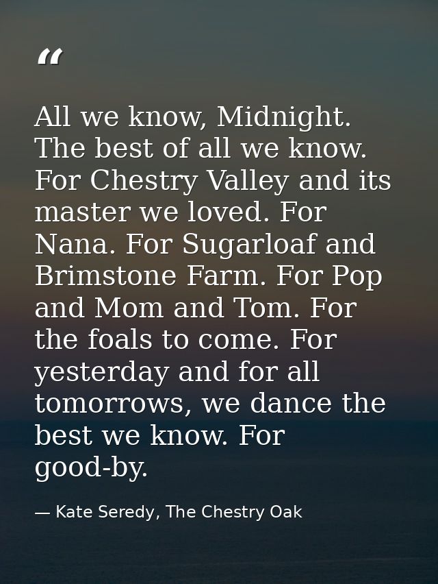 All we know, Midnight. The best of all we know. For Chestry Valley and its master we loved. For Nana. For Sugarloaf and  — Kate Seredy, The Chestry Oak