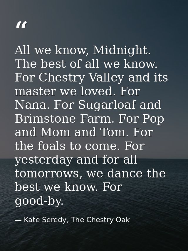 All we know, Midnight. The best of all we know. For Chestry Valley and its master we loved. For Nana. For Sugarloaf and  — Kate Seredy, The Chestry Oak