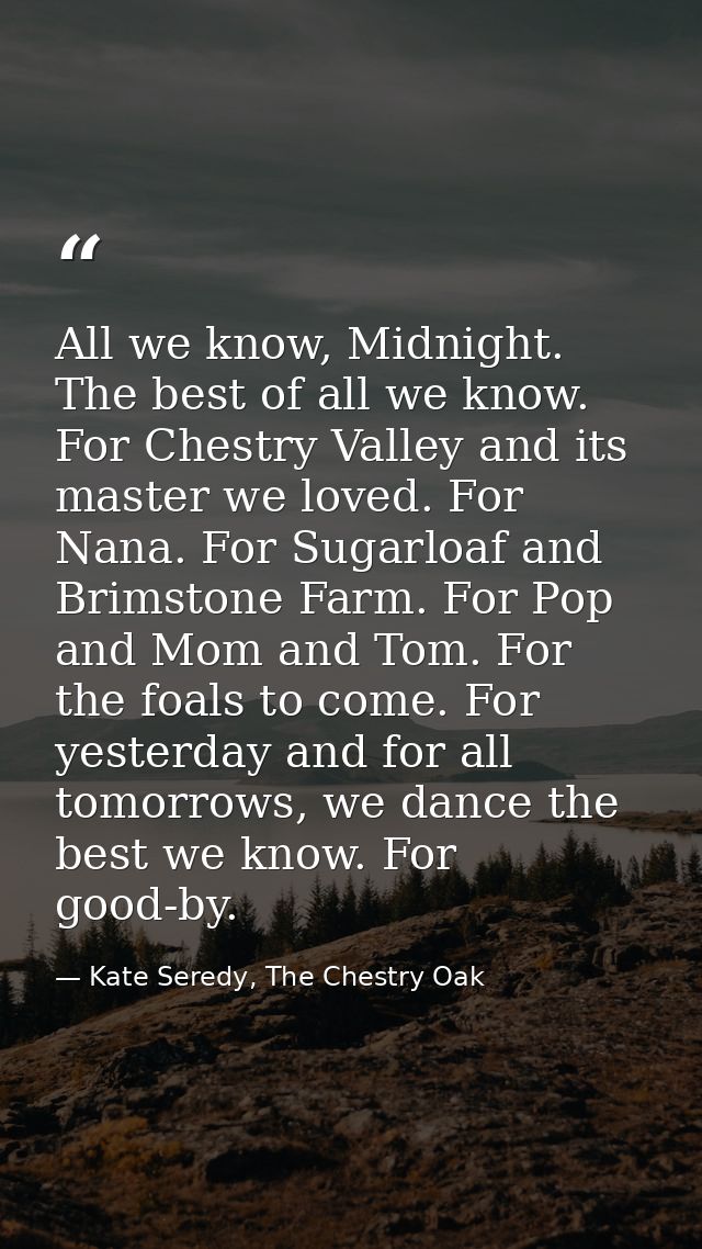 All we know, Midnight. The best of all we know. For Chestry Valley and its master we loved. For Nana. For Sugarloaf and  — Kate Seredy, The Chestry Oak