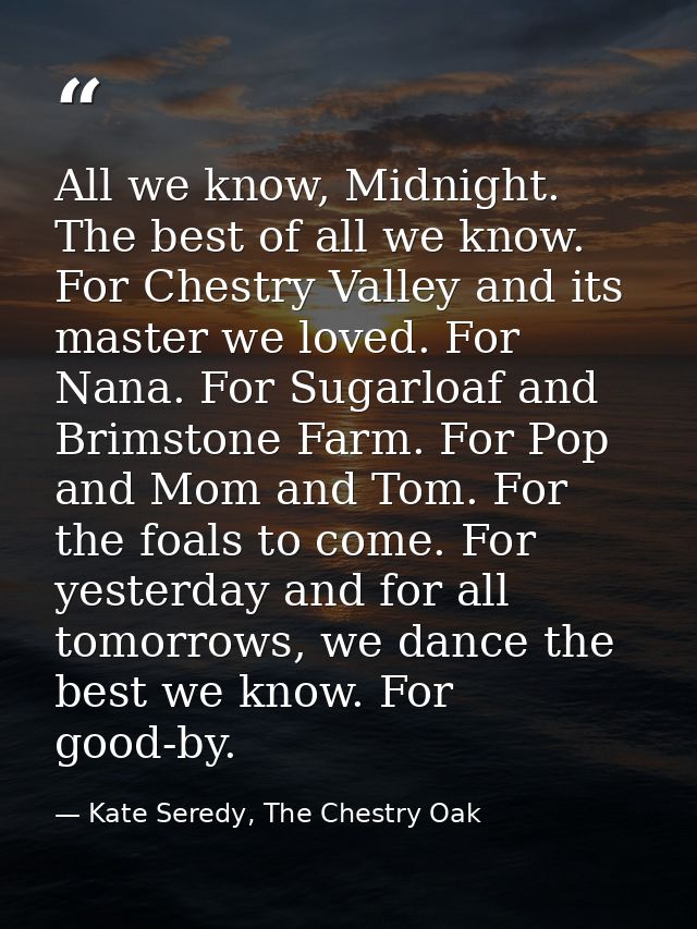 All we know, Midnight. The best of all we know. For Chestry Valley and its master we loved. For Nana. For Sugarloaf and  — Kate Seredy, The Chestry Oak