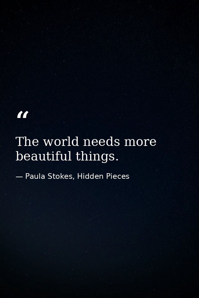 The world needs more beautiful things. — Paula Stokes, Hidden Pieces