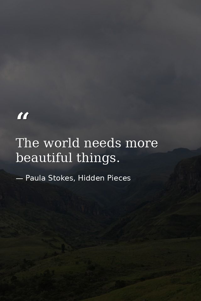 The world needs more beautiful things. — Paula Stokes, Hidden Pieces
