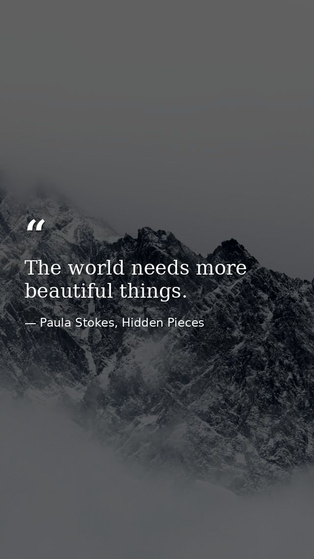 The world needs more beautiful things. — Paula Stokes, Hidden Pieces
