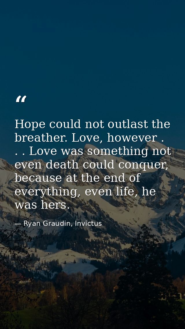 Hope could not outlast the breather. Love, however . . . Love was something not even death could conquer, because at the — Ryan Graudin, Invictus