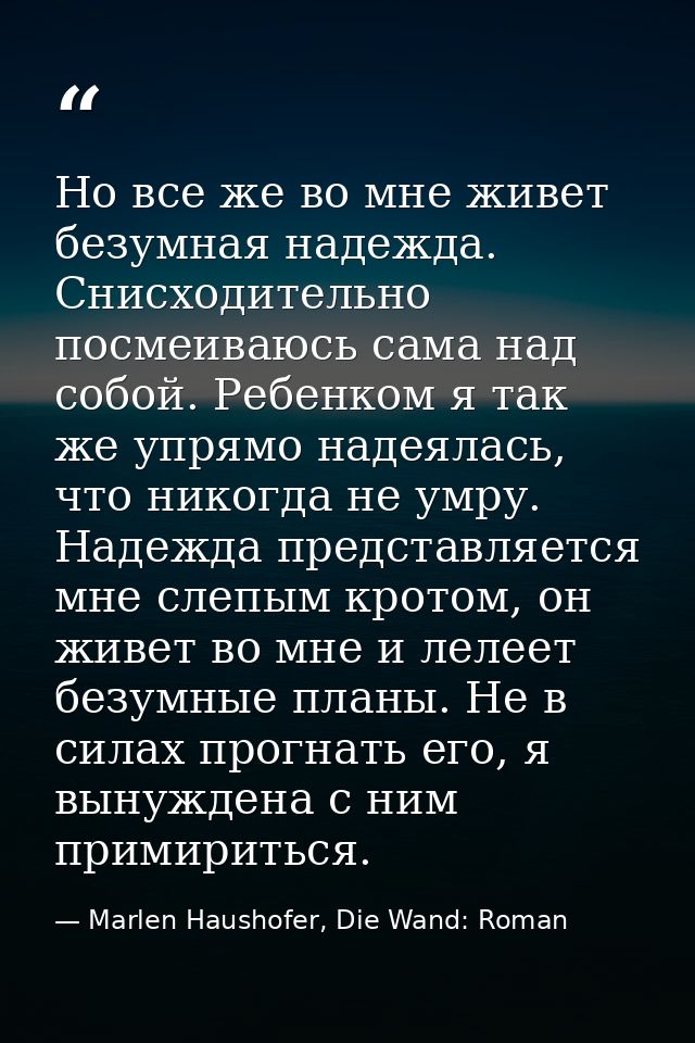 Но все же во мне живет безумная надежда. Снисходительно посмеиваюсь сама над собой. Ребенком я так же упрямо надеялась,  — Marlen Haushofer, Die Wand: Roman