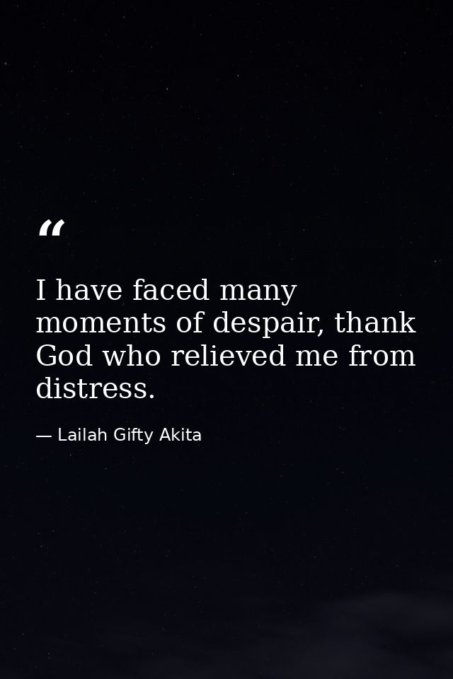 I have faced many moments of despair, thank God who relieved me from distress. — Lailah Gifty Akita
