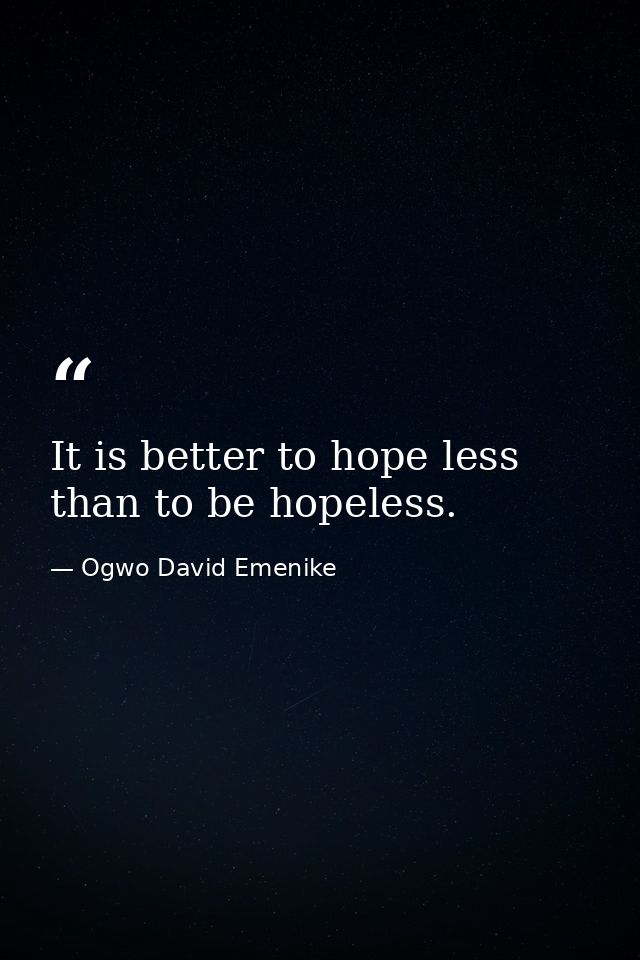 It is better to hope less than to be hopeless. — Ogwo David Emenike