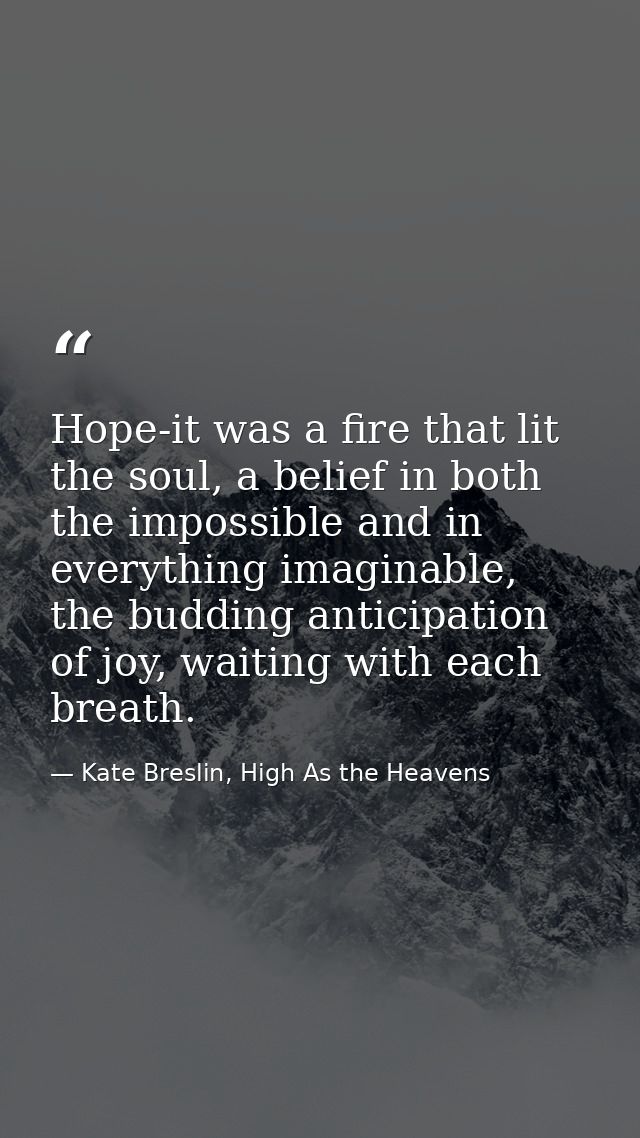 Hope-it was a fire that lit the soul, a belief in both the impossible and in everything imaginable, the budding anticipa — Kate Breslin, High As the Heavens